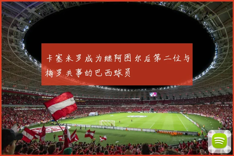 卡塞米罗成为继阿图尔后第二位与梅罗共事的巴西球员