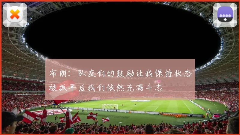 布朗：队友们的鼓励让我保持状态被扳平后我们依然充满斗志