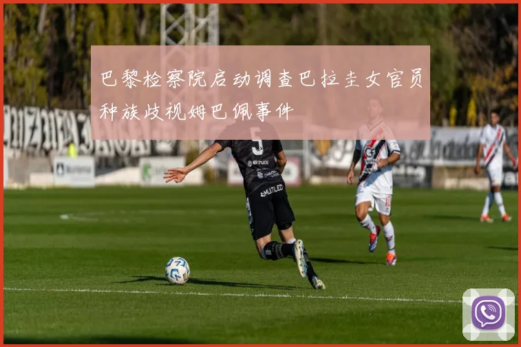 巴黎检察院启动调查巴拉圭女官员种族歧视姆巴佩事件